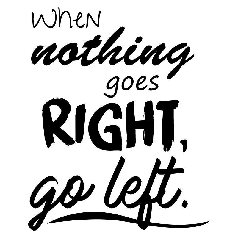 When nothing goes right, go left.