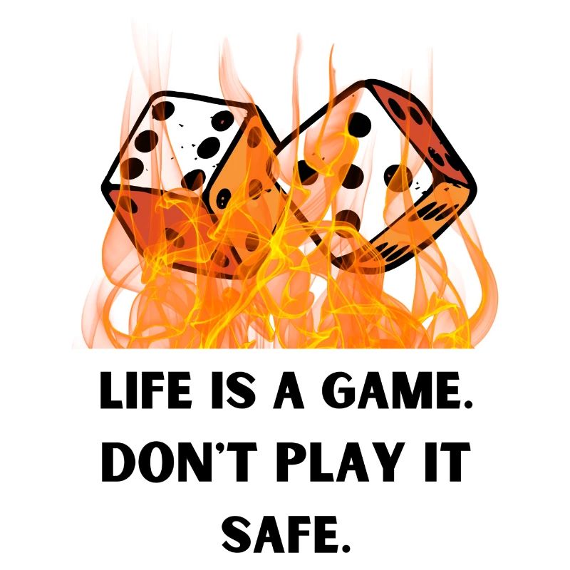 Life is a game. Don't play it safe.