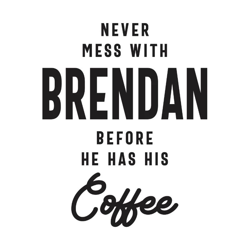 Never Mess With Brendan Before Coffee