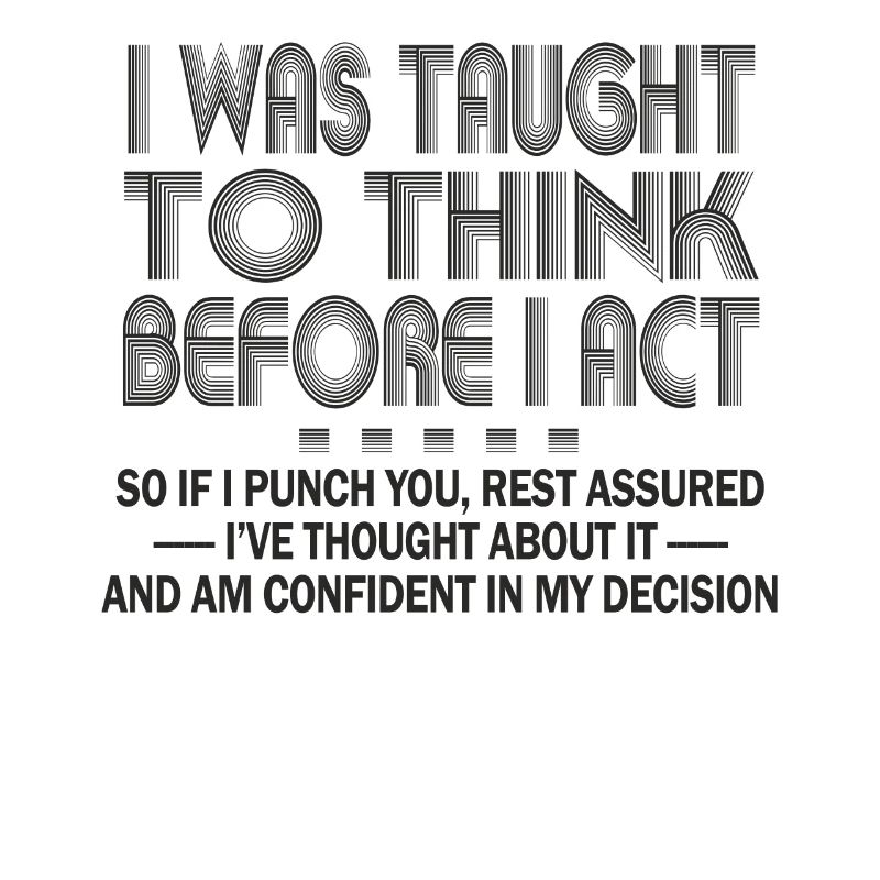 I Was Taught To Think Before I act Sarcasm