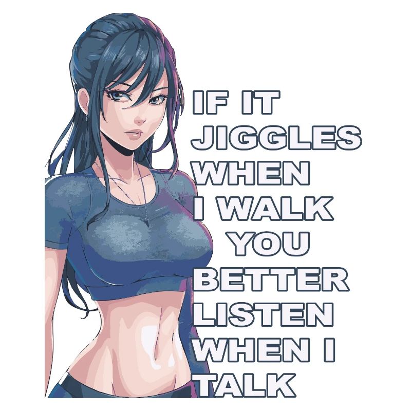 If it jiggles when I walk better listen when talk