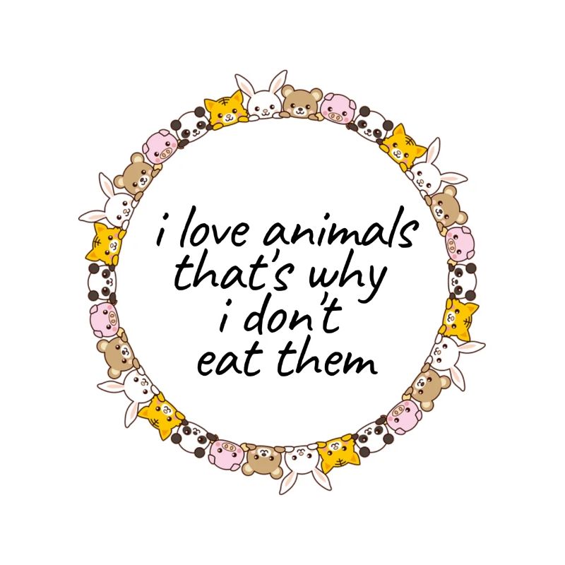 I love Animals - that’s why I dont eat them !