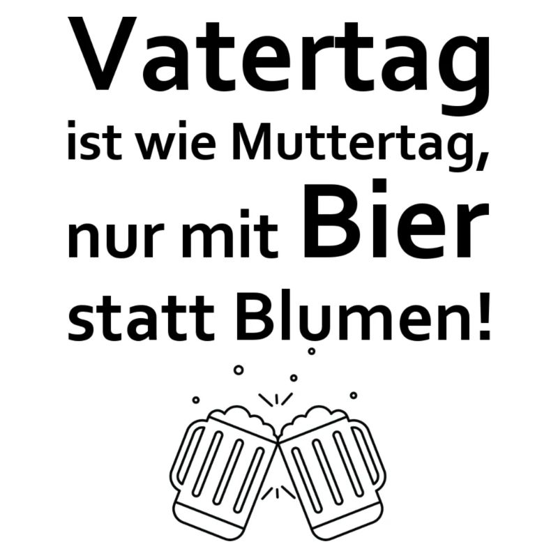 Vatertag ist wie Muttertag - Nur mit Bier!