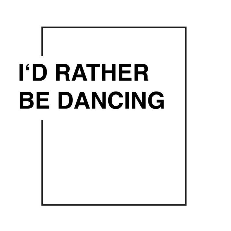 I'd rather be dancing