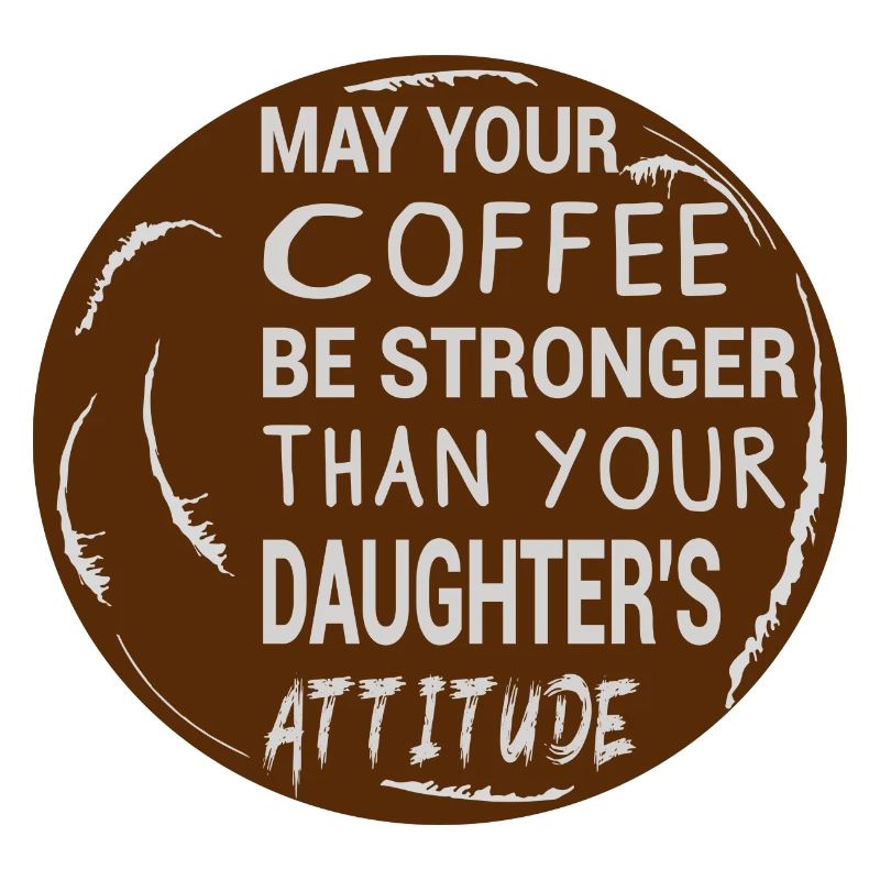 MAY YOUR COFFEE BE STRONGER THAN YOUR DAUGHTER'S