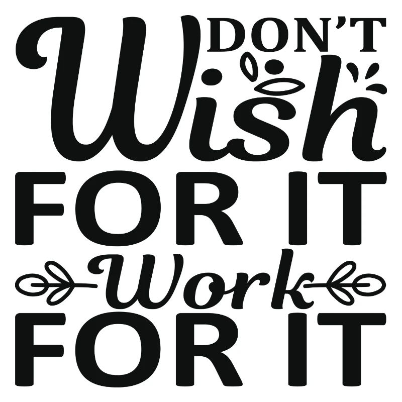 Don't wish for it work for it