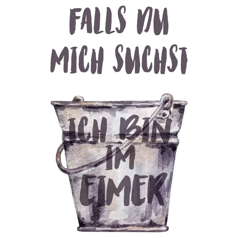 Falls du mich suchst, ich bin im Eimer.