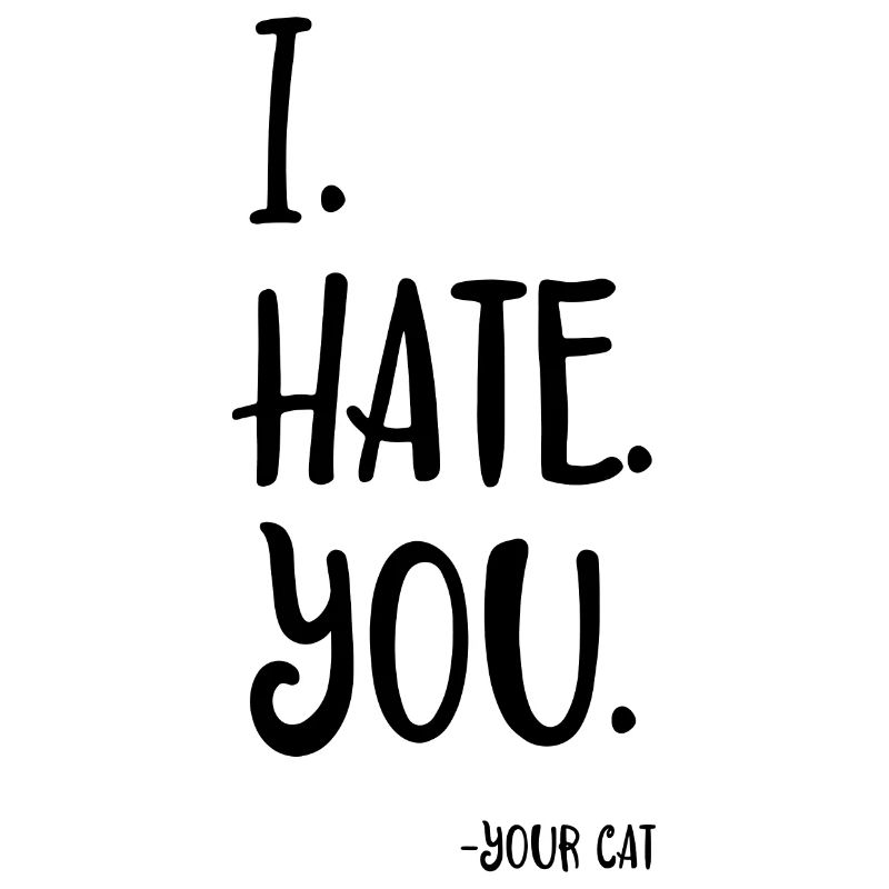 I hate you - your cat