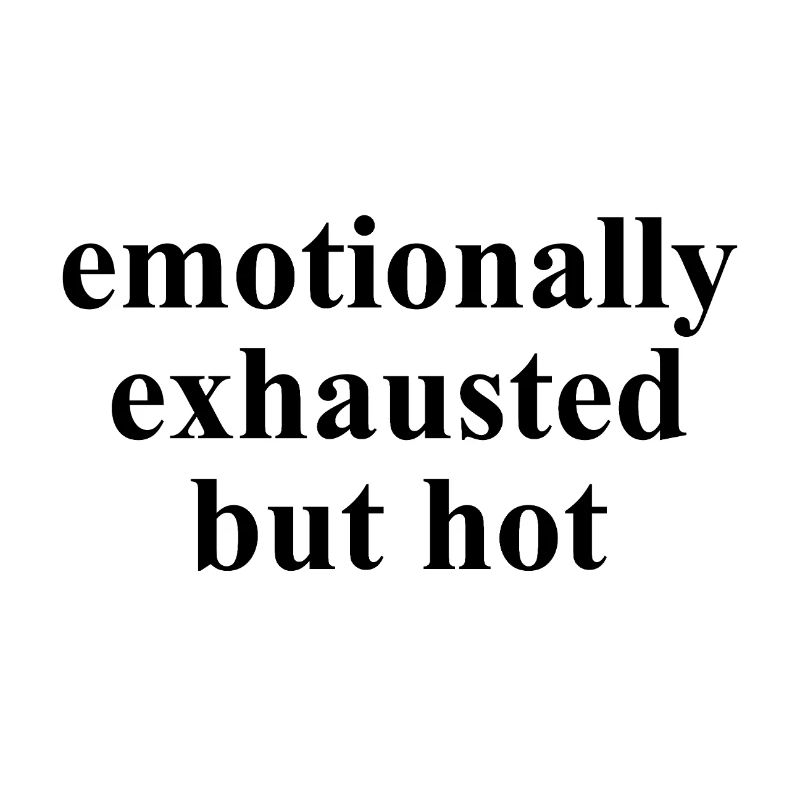Emotionally Exhausted But Hot Statement