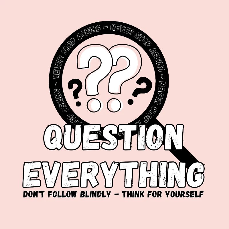 Question Everything - Never Stop Asking