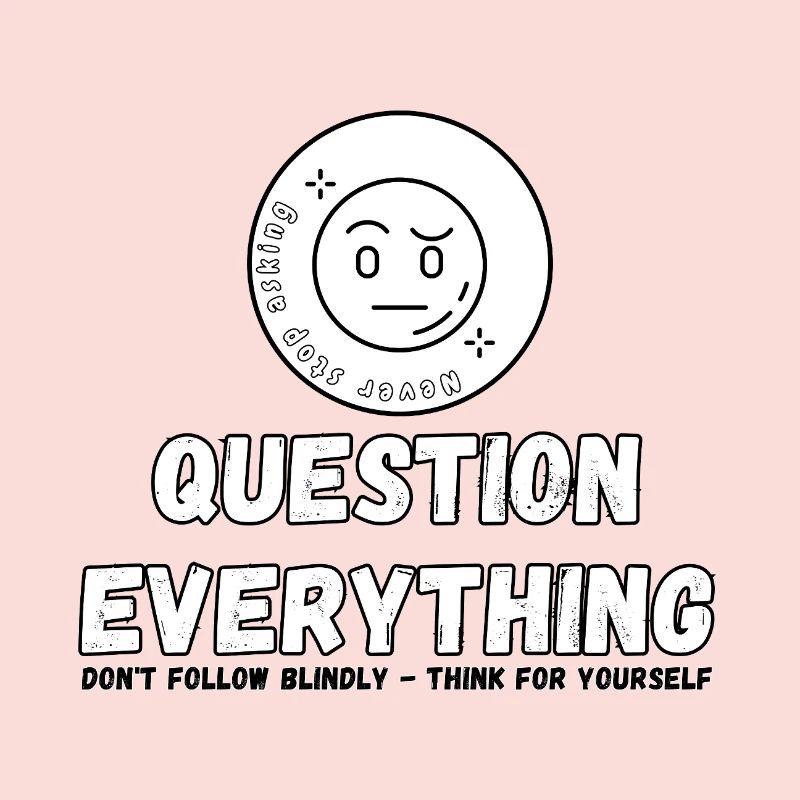 Question Everything - Never Stop Asking 