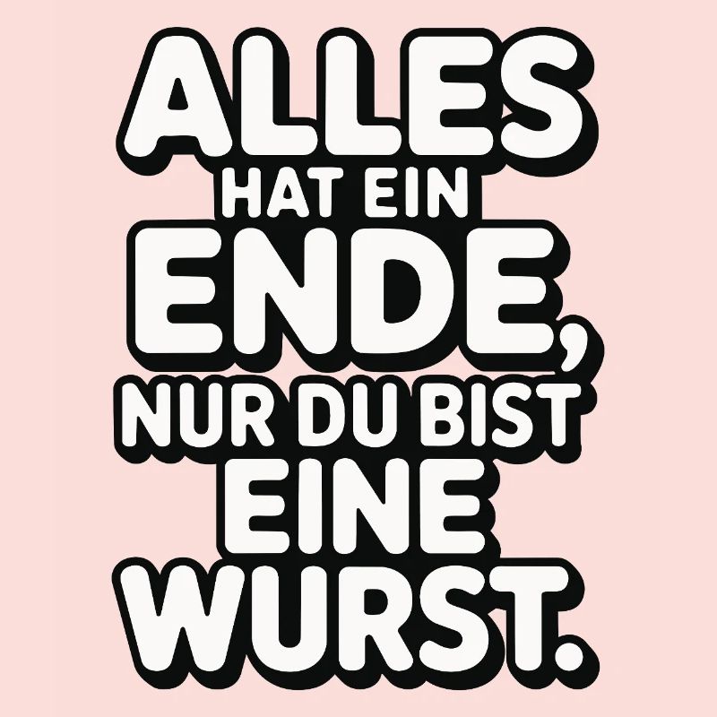 Alles hat ein Ende nur du bist eine Wurst