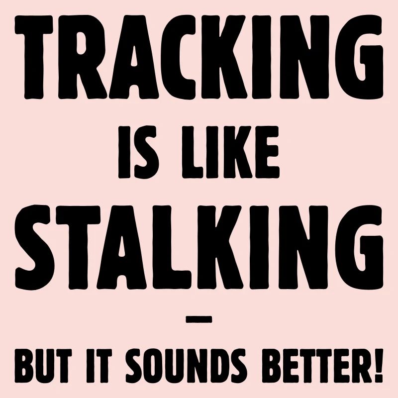 Tracking Is Like Stalking – But It Sounds Better!