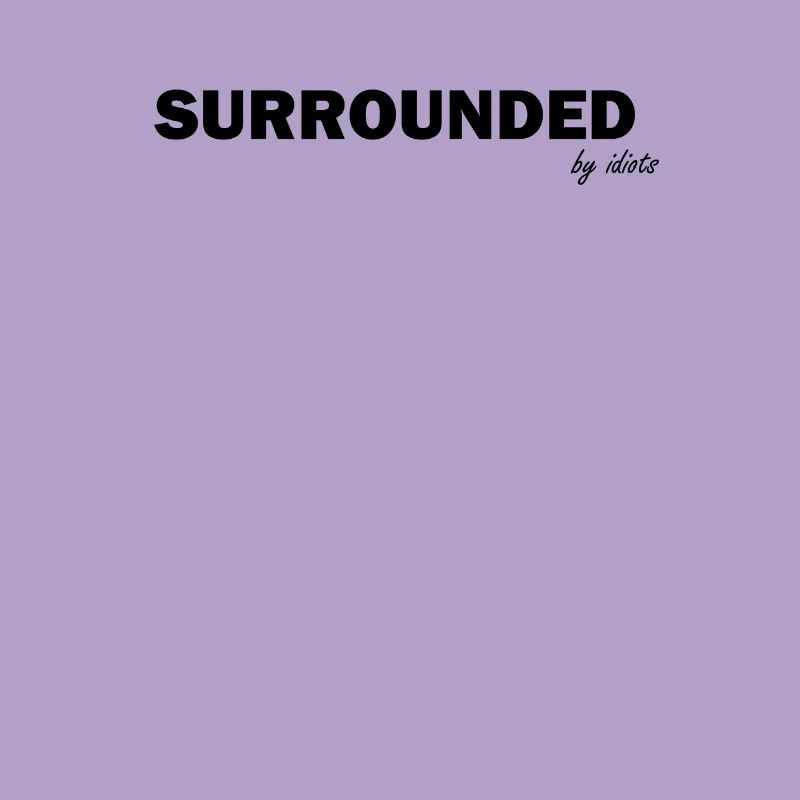 Surrounded by idiots