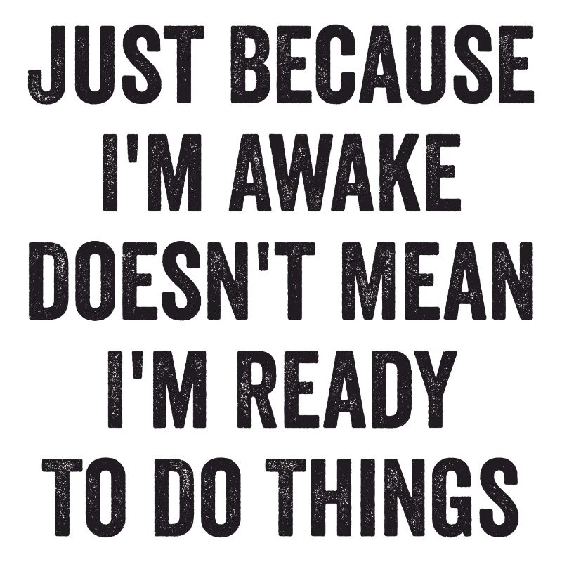 Just Because I'm Awake Doesn't Mean I'm Ready To D