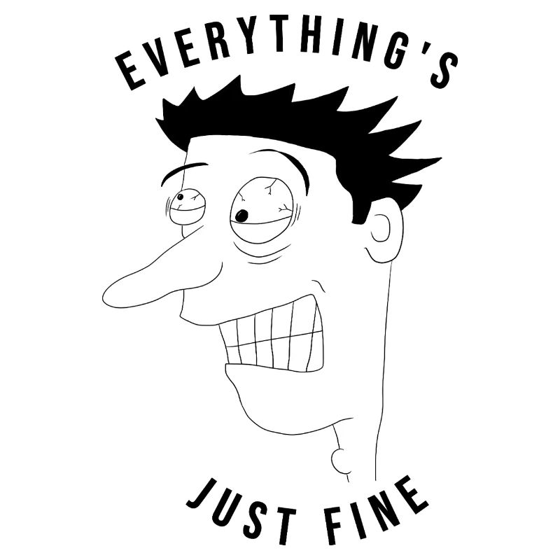 Everything's just fine man - ironic