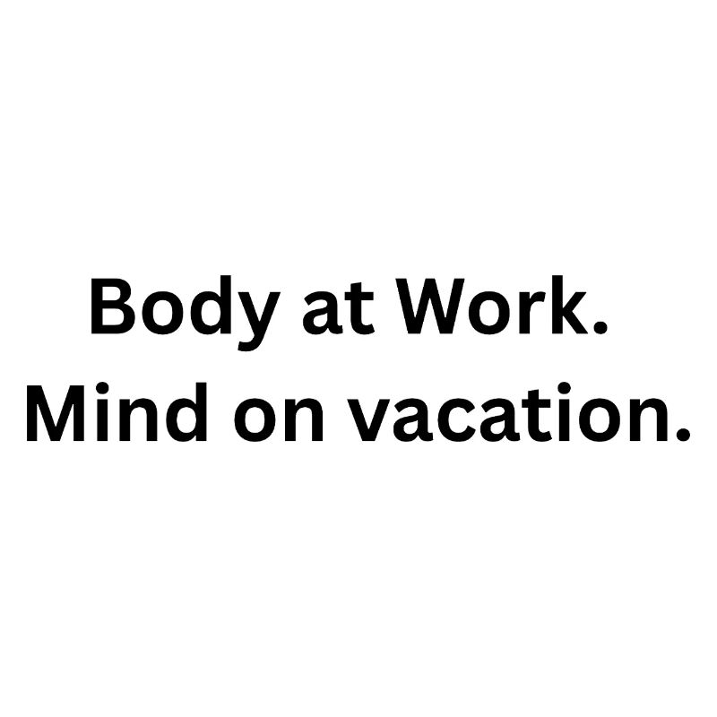 Body at work. Mind on  vacation.