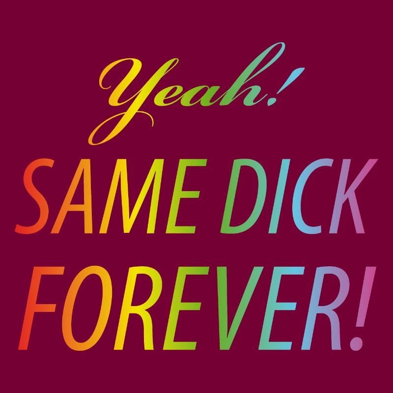 Yeah Same dick forever