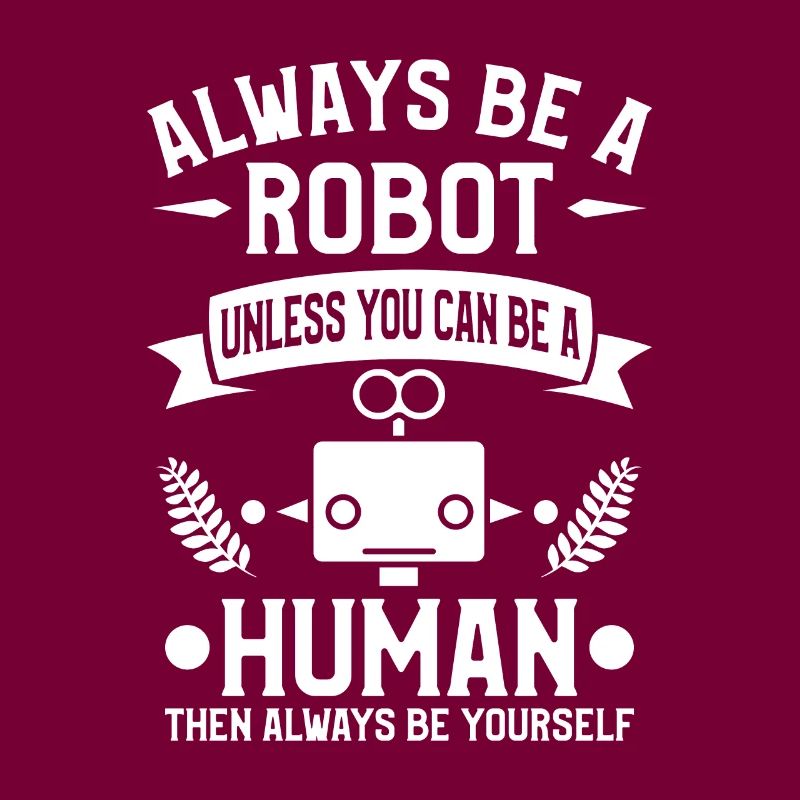 Sei immer ein Roboter, es sei denn, du kannst ein Mensch sein