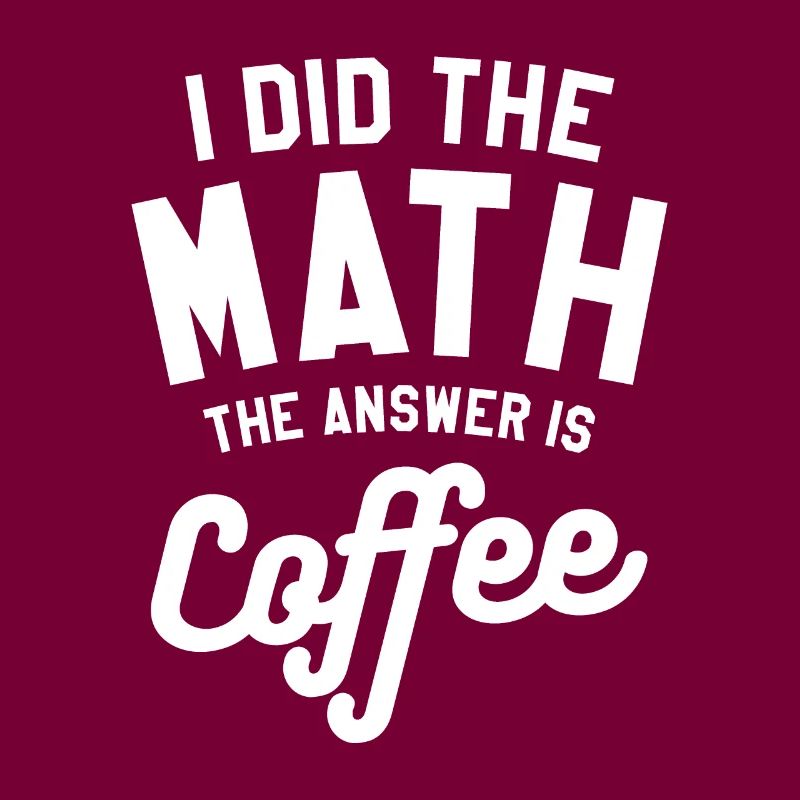 I Did The Math The Answer Is Coffee Mathematics