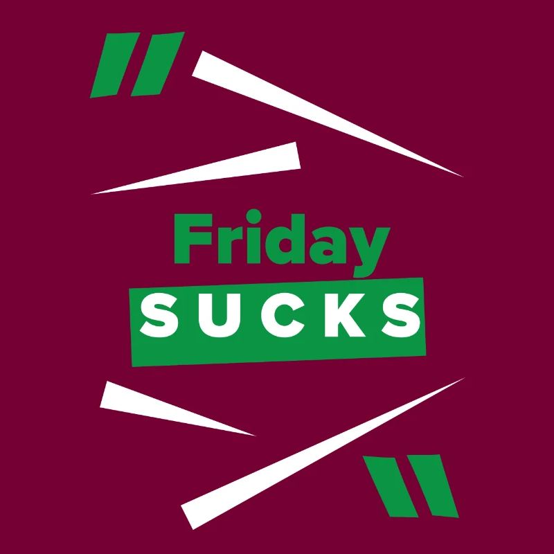 Friday sucks oder ist Friday Dein Lieblingstag?