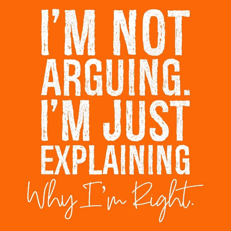 I'm not arguing I'm jut explaining why I'm right