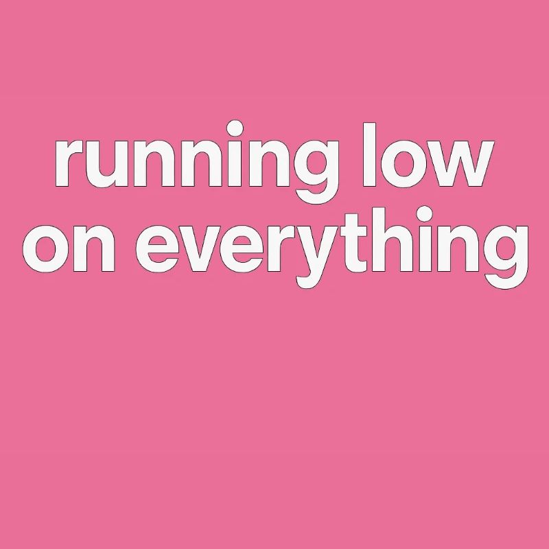 running low on everything