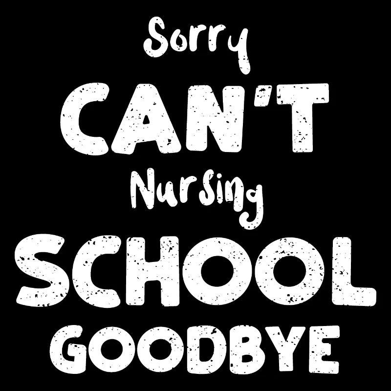 Sorry Can't Nursing School Goodbye