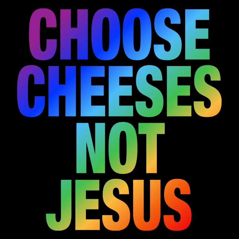 Choose Cheeses - not Jesus