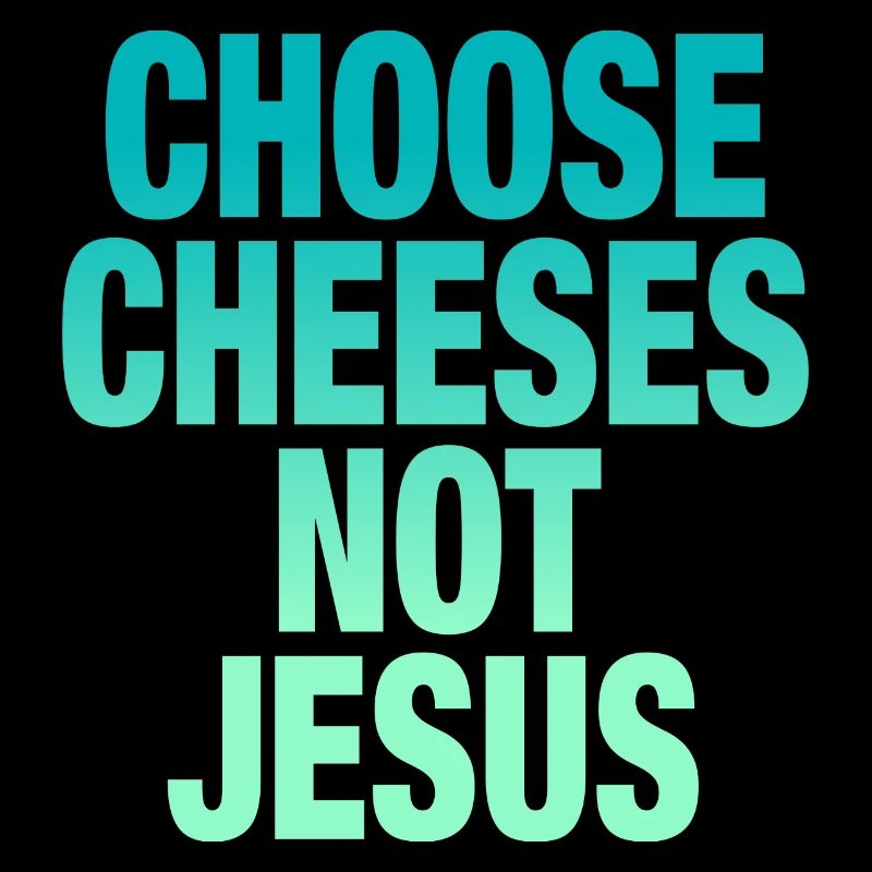 Choose Cheeses - not Jesus