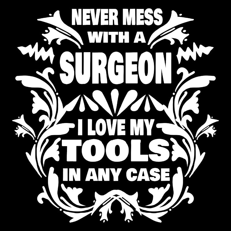 Never mess with surgeon i love my tools