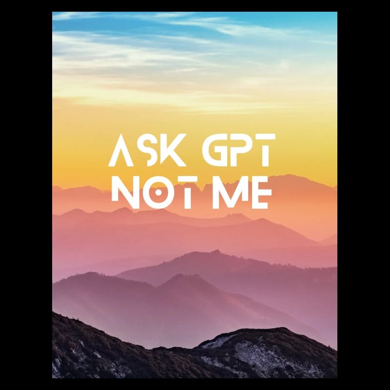 ASK GPT NOT ME