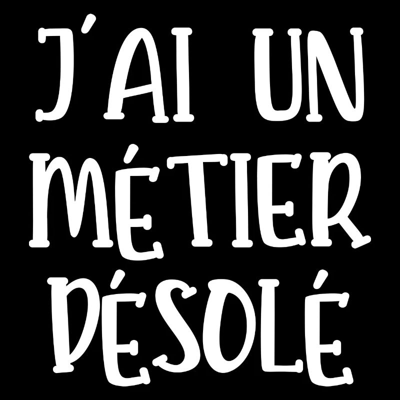 j'ai un métier désolé