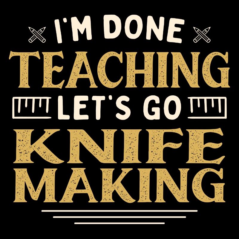 I'm Done Teaching Let's Go Knife Making Funny