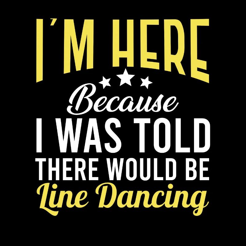I'm Here Because Line Dancing for Dancers