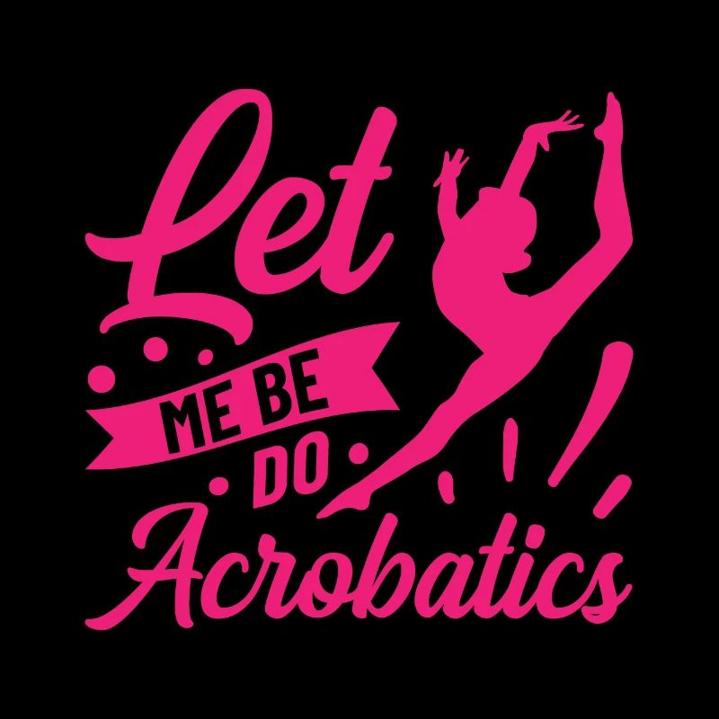 Just Let Me Be Acrobat Acrobatics Gymnastics Acrob