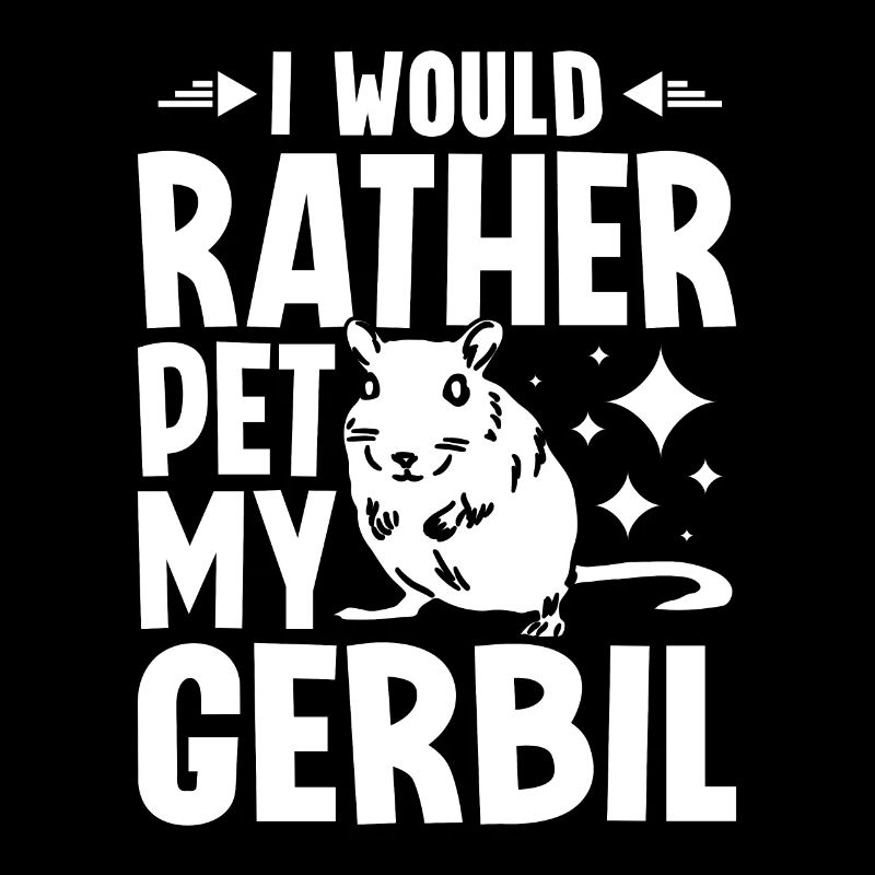 I would rather pet my gerbil