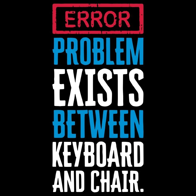 PROBLEM EXISTS BETWEEN KEYBOARD AND CHAIR - PEBKAC
