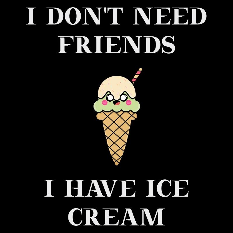 Ice Cream I don't need friends funny gift idea