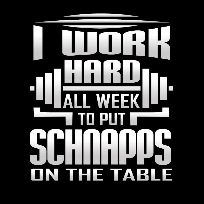 I Work Hard All Week To Put Schnapps On The Table