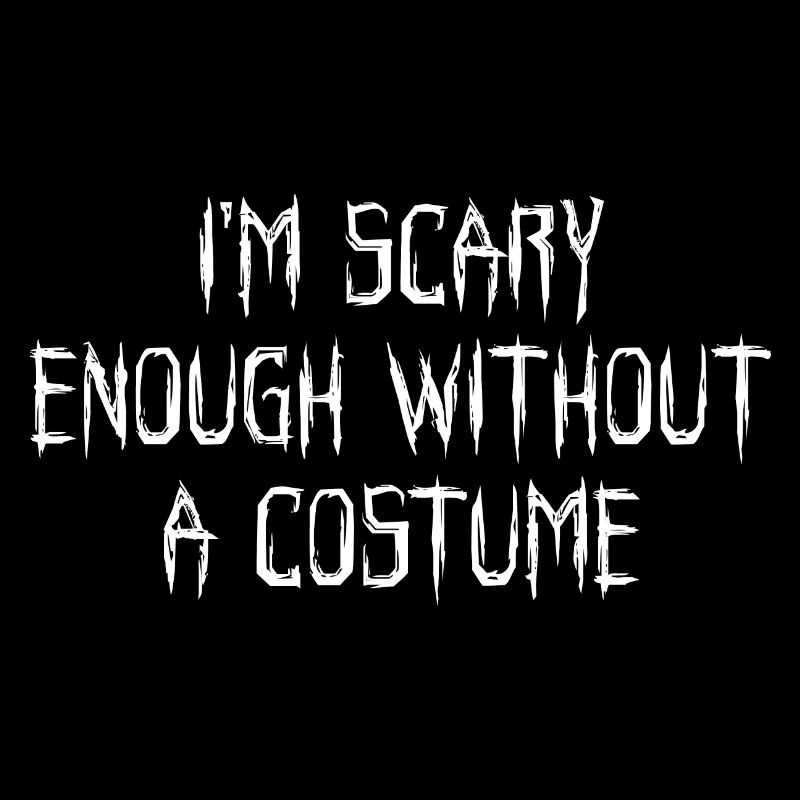 I'm Scary Enough Without A Costume