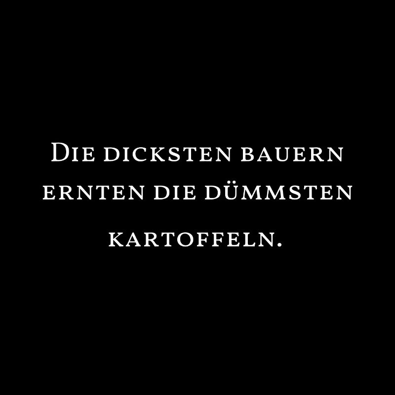 Die dicksten Bauern ernten die dümmsten Kartoffeln