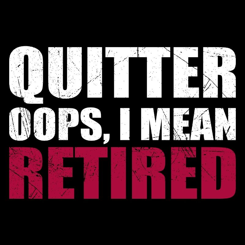 Quitter Oops I Mean Retired