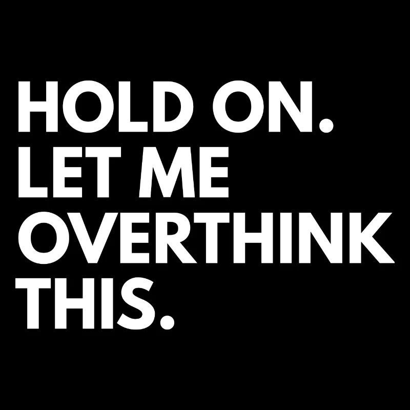 Hold on. let me overthink this