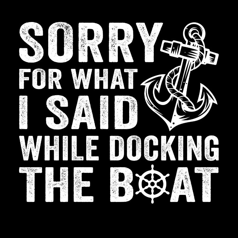 Sorry for what i said while docking the boat
