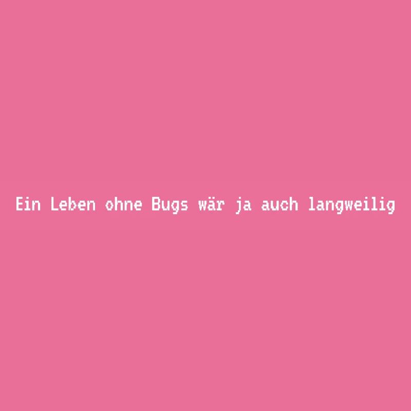 Ein Leben ohne Bugs? Langweilig!