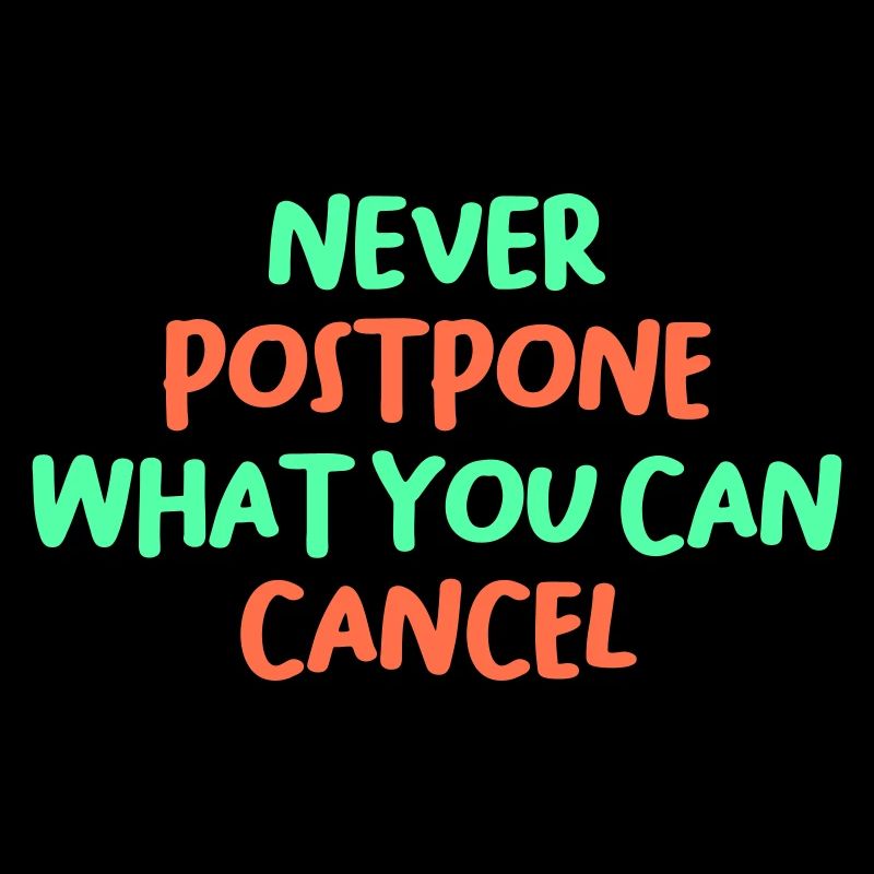 NEVER POSTPONE WHAT YOU CAN CANCEL