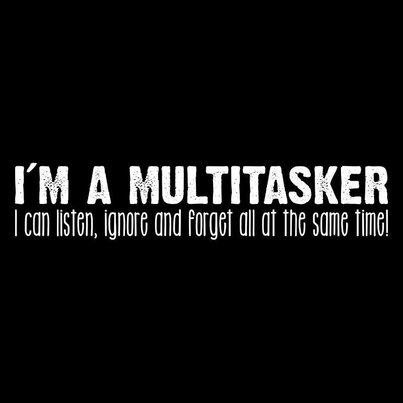 I'm Multitasking I Can Listen Ignore and Forget
