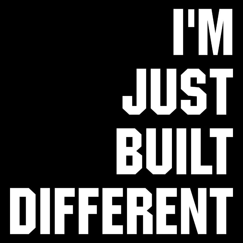 I'm just built different