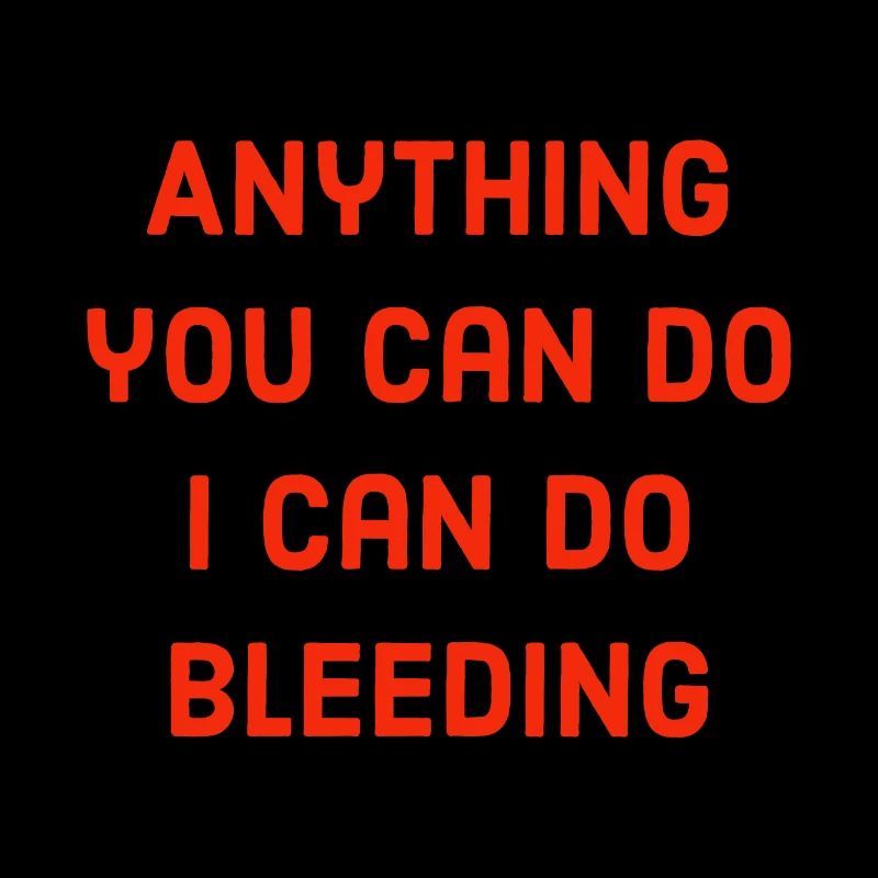 Anything you can do i can do bleeding